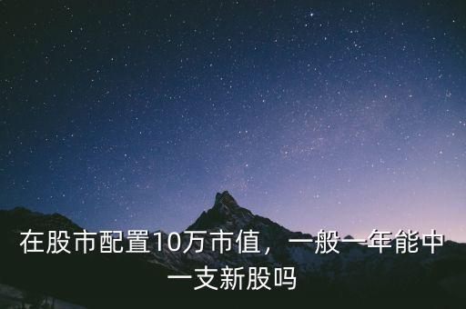在股市配置10萬市值，一般一年能中一支新股嗎
