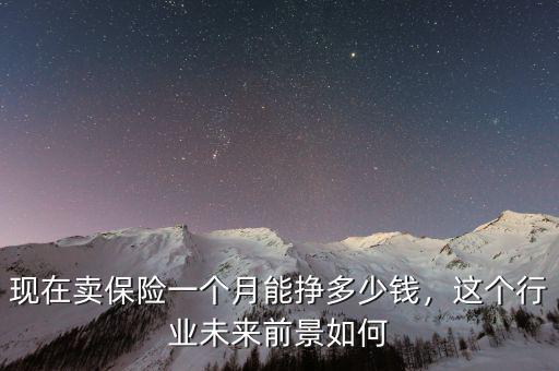 賣保險一個月能掙多少,現在賣保險一個月能掙多少錢
