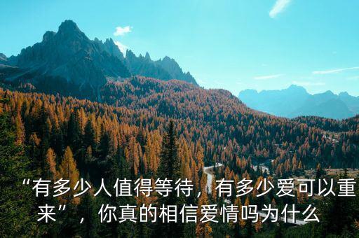 “有多少人值得等待，有多少愛可以重來”，你真的相信愛情嗎為什么