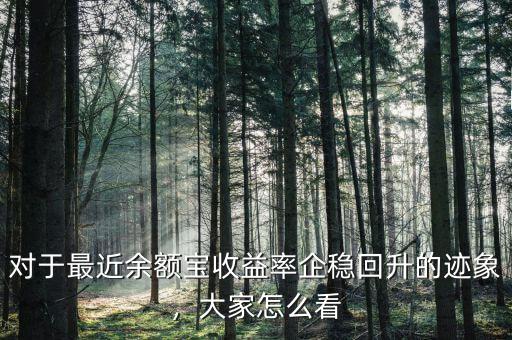 對于最近余額寶收益率企穩(wěn)回升的跡象，大家怎么看