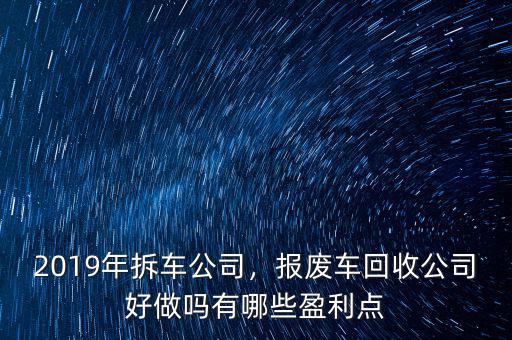 2019年拆車公司，報(bào)廢車回收公司好做嗎有哪些盈利點(diǎn)