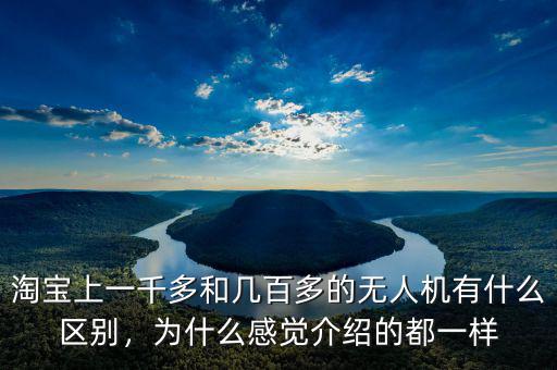 淘寶上一千多和幾百多的無(wú)人機(jī)有什么區(qū)別，為什么感覺(jué)介紹的都一樣