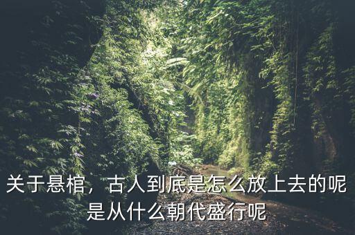 關(guān)于懸棺，古人到底是怎么放上去的呢是從什么朝代盛行呢