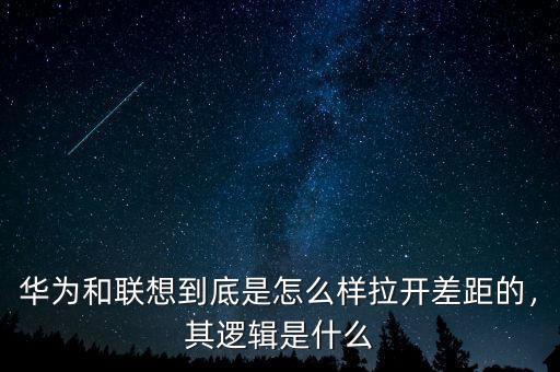 華為和聯(lián)想到底是怎么樣拉開差距的，其邏輯是什么
