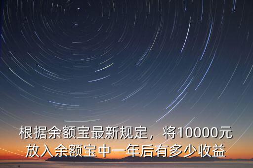 根據(jù)余額寶最新規(guī)定，將10000元放入余額寶中一年后有多少收益