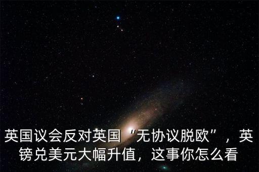 英國議會(huì)反對英國“無協(xié)議脫歐”，英鎊兌美元大幅升值，這事你怎么看