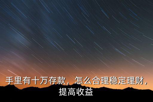 手里有十萬存款，怎么合理穩(wěn)定理財，提高收益