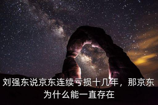 劉強東說京東連續(xù)虧損十幾年，那京東為什么能一直存在