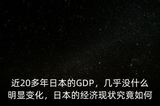 近20多年日本的GDP，幾乎沒什么明顯變化，日本的經(jīng)濟(jì)現(xiàn)狀究竟如何
