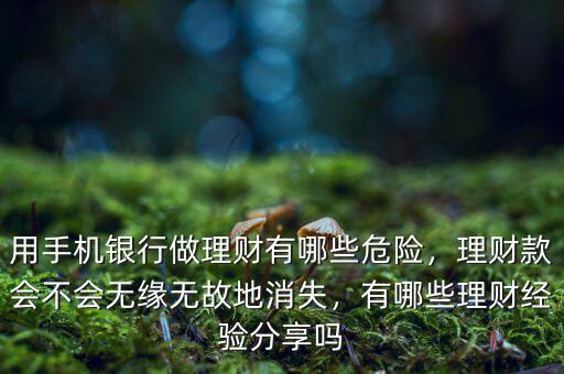 用手機銀行做理財有哪些危險，理財款會不會無緣無故地消失，有哪些理財經(jīng)驗分享嗎