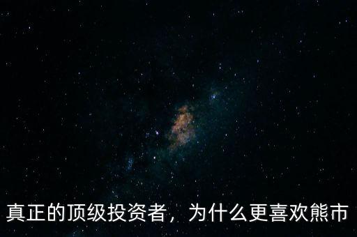 真正的頂級(jí)投資者，為什么更喜歡熊市