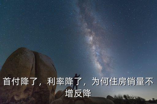首付降了，利率降了，為何住房銷量不增反降