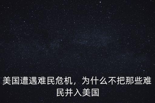 美國遭遇難民危機(jī)，為什么不把那些難民并入美國