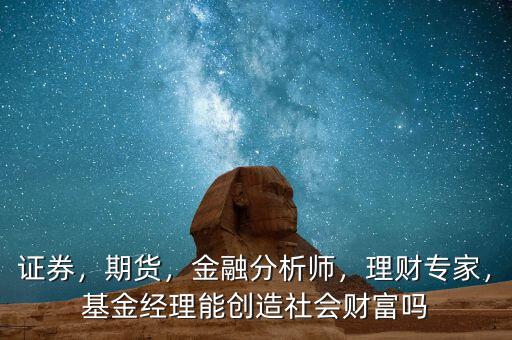 財富經(jīng)理是做什么的,基金經(jīng)理能創(chuàng)造社會財富嗎