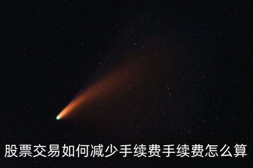 股票怎么計算手續(xù)費(fèi),股票交易如何減少手續(xù)費(fèi)