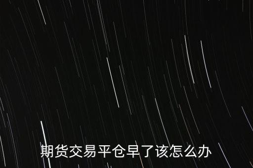 期貨交易平倉早了該怎么辦