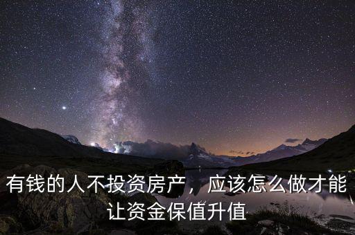 有錢(qián)的人不投資房產(chǎn)，應(yīng)該怎么做才能讓資金保值升值