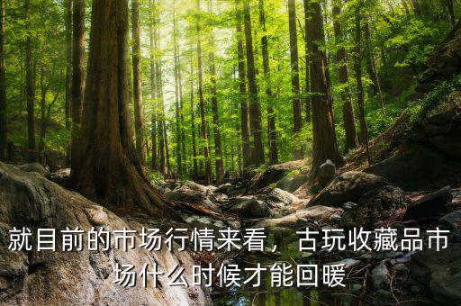 就目前的市場(chǎng)行情來(lái)看，古玩收藏品市場(chǎng)什么時(shí)候才能回暖