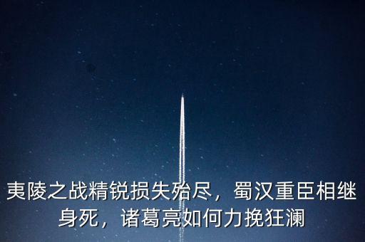損失殆盡什么意思,夷陵之戰(zhàn)精銳損失殆盡