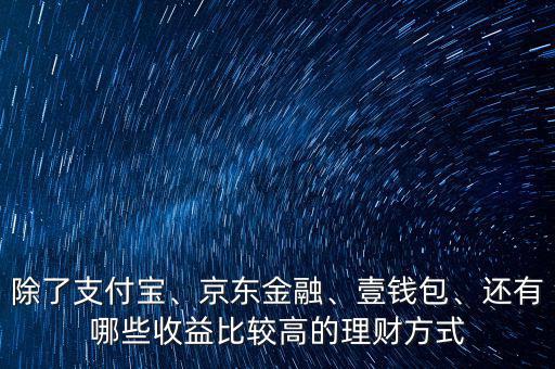 除了支付寶、京東金融、壹錢包、還有哪些收益比較高的理財(cái)方式