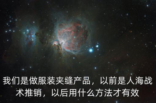 我們是做服裝夾縫產(chǎn)品，以前是人海戰(zhàn)術(shù)推銷，以后用什么方法才有效