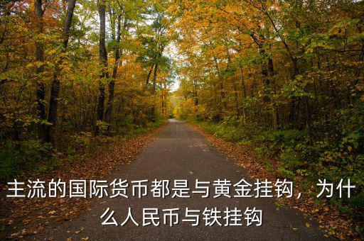 主流的國際貨幣都是與黃金掛鉤，為什么人民幣與鐵掛鉤