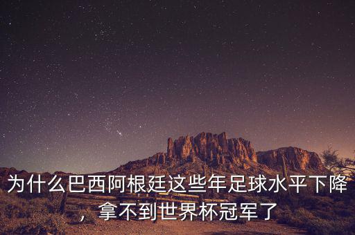 為什么巴西阿根廷這些年足球水平下降，拿不到世界杯冠軍了