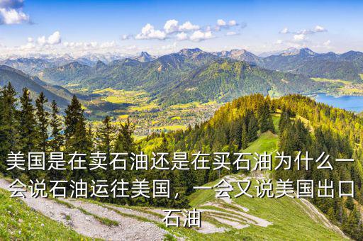 美國是在賣石油還是在買石油為什么一會說石油運(yùn)往美國，一會又說美國出口石油