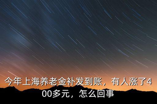 今年上海養(yǎng)老金補發(fā)到賬，有人漲了400多元，怎么回事