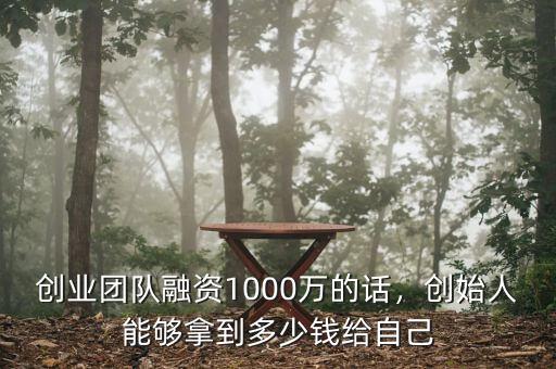 創(chuàng)業(yè)團隊融資1000萬的話，創(chuàng)始人能夠拿到多少錢給自己