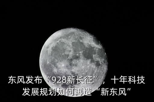 東風發(fā)布“928新長征”，十年科技發(fā)展規(guī)劃如何再造“新東風”
