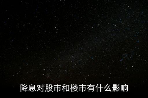 降息對(duì)股市和樓市有什么影響
