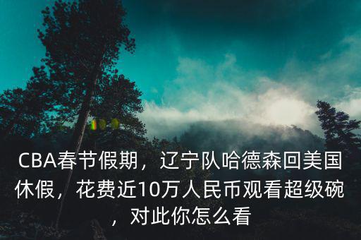 CBA春節(jié)假期，遼寧隊哈德森回美國休假，花費近10萬人民幣觀看超級碗，對此你怎么看