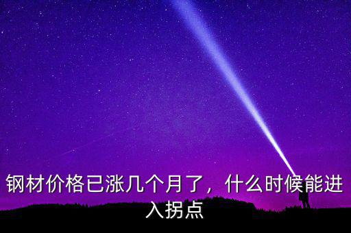 鋼材價格已漲幾個月了，什么時候能進入拐點