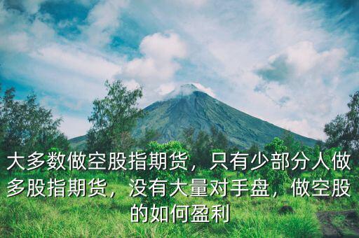 大多數(shù)做空股指期貨，只有少部分人做多股指期貨，沒(méi)有大量對(duì)手盤(pán)，做空股的如何盈利