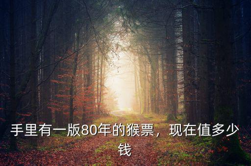 手里有一版80年的猴票，現(xiàn)在值多少錢