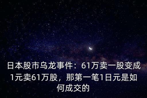 日本股市烏龍事件：61萬(wàn)賣一股變成1元賣61萬(wàn)股，那第一筆1日元是如何成交的