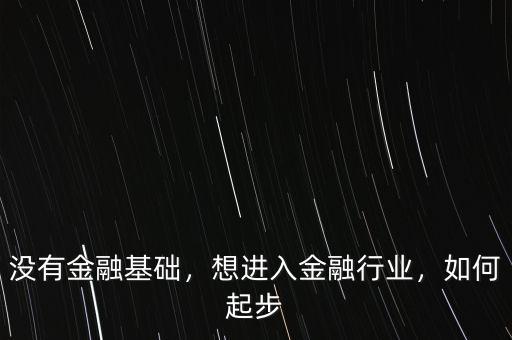 沒有金融基礎(chǔ)，想進(jìn)入金融行業(yè)，如何起步