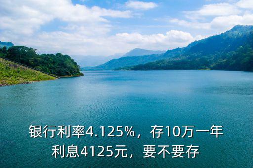 銀行利率4.125%，存10萬一年利息4125元，要不要存
