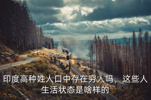 印度高種姓人口中存在窮人嗎，這些人生活狀態(tài)是啥樣的