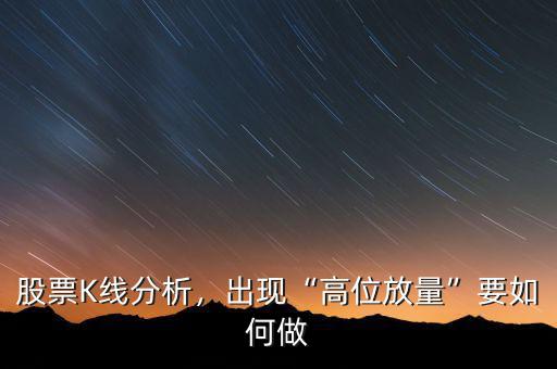 股票K線分析，出現(xiàn)“高位放量”要如何做