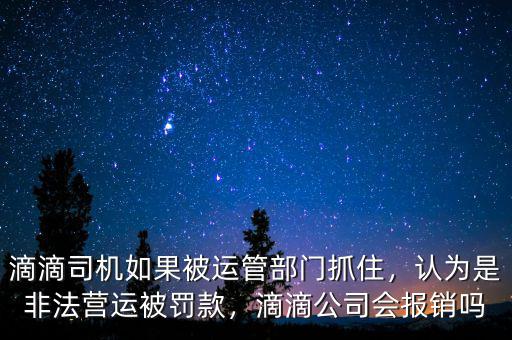 滴滴司機如果被運管部門抓住，認為是非法營運被罰款，滴滴公司會報銷嗎