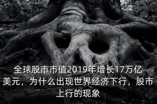全球股市市值2019年增長(zhǎng)17萬億美元，為什么出現(xiàn)世界經(jīng)濟(jì)下行，股市上行的現(xiàn)象