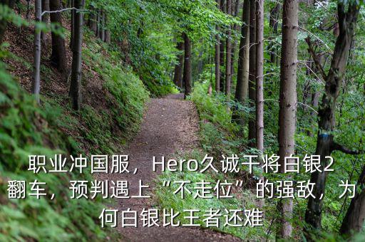 職業(yè)沖國服，Hero久誠干將白銀2翻車，預(yù)判遇上“不走位”的強(qiáng)敵，為何白銀比王者還難