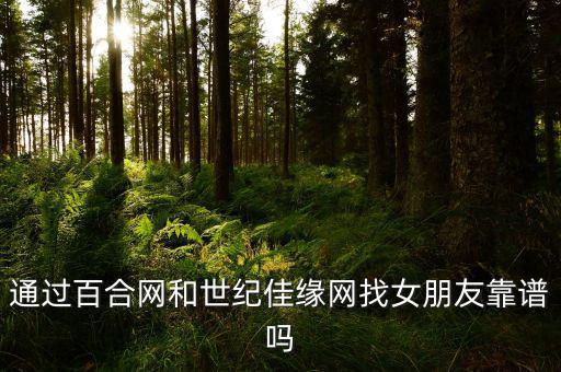 世紀佳緣婚戀網怎么樣,在世紀佳緣上找對象靠譜嗎