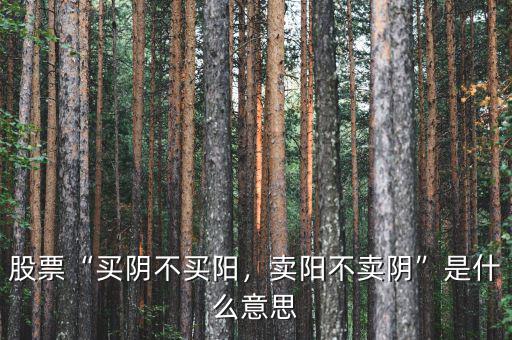 買陰不買陽(yáng)什么意思,股票買陰不買陽(yáng)