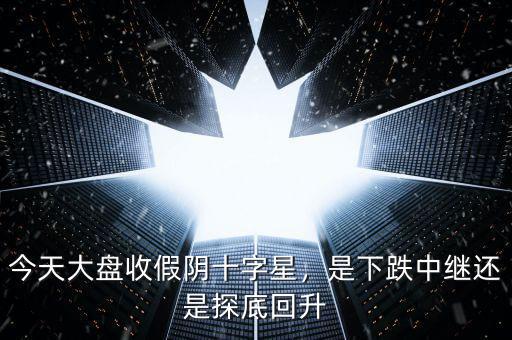 今天大盤收假陰十字星，是下跌中繼還是探底回升