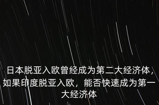 日本脫亞入歐曾經(jīng)成為第二大經(jīng)濟(jì)體，如果印度脫亞入歐，能否快速成為第一大經(jīng)濟(jì)體