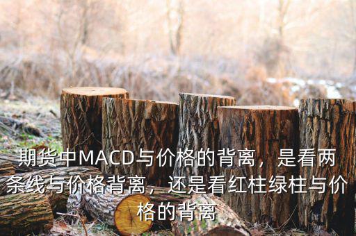 期貨中MACD與價(jià)格的背離，是看兩條線與價(jià)格背離，還是看紅柱綠柱與價(jià)格的背離