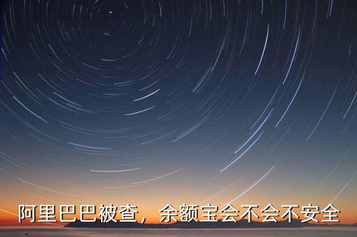 阿里巴巴被查，余額寶會不會不安全